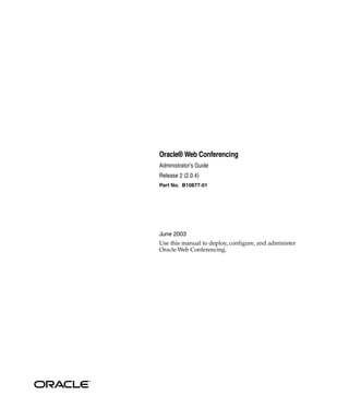 Oracle® Web Conferencing
Administrator’s Guide
Release 2 (2.0.4)
Part No. B10877-01




June 2003
Use this manual to deploy, configure, and administer
Oracle Web Conferencing.
 