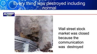 Every thing was destroyed including
normal
fiber link
Wall street stock
market was closed
because the
communication
was destroyed
 