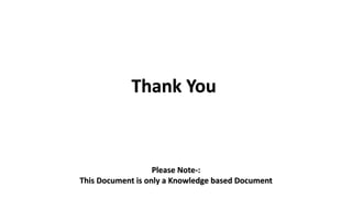 Thank You
Please Note-:
This Document is only a Knowledge based Document
 