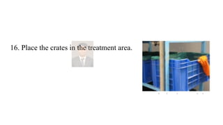 16. Place the crates in the treatment area.
 