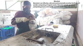 Bioculum
Bioculum is an effective, safe and environmentally sensitive facilitator of
aerobic composting of organic waste. Bioculum speeds up natural
composting process and rapidly converts waste into a rich manure.
 