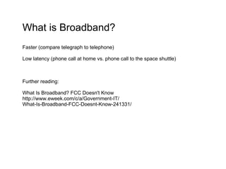 What is Broadband? Faster (compare telegraph to telephone)‏ Low latency (phone call at home vs. phone call to the space sh...