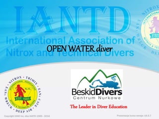 Copyright IAND Inc. dba IANTD 1985 - 2016 Prezentacja kursu wersja: 16.5.7Copyright IAND Inc. dba IANTD 1985 - 2016
The Leader in Diver Education
Prezentacja kursu wersja: 16.5.7
OPEN WATER diver
 
