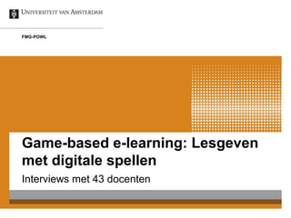 FMG-POWL




Game-based e-learning: Lesgeven
met digitale spellen
Interviews met 43 docenten
 