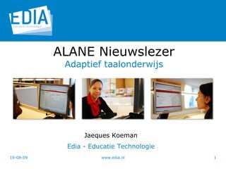 Jaeques Koeman Edia - Educatie Technologie 06-06-09 www.edia.nl ALANE Nieuwslezer Adaptief taalonderwijs 