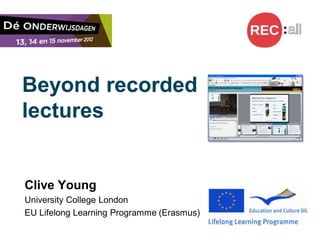 Beyond recorded
lectures


Clive Young
University College London
EU Lifelong Learning Programme (Erasmus)
 