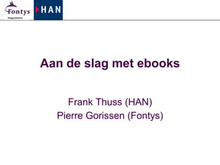 Aan de slag met ebooks


    Frank Thuss (HAN)
  Pierre Gorissen (Fontys)
 
