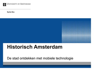Nynke Bos 
Historisch Amsterdam 
De stad ontdekken met mobiele technologie 
 
