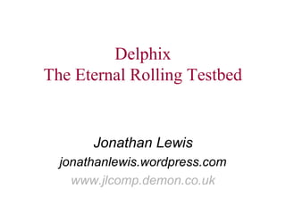 Delphix 
The Eternal Rolling Testbed 
Jonathan Lewis 
jonathanlewis.wordpress.com 
www.jlcomp.demon.co.uk 
 