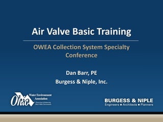 Air Valve Basic Training OWEA Collection System Specialty Conference Dan Barr, PE Burgess & Niple, Inc. 