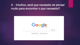 4 - Intuitivo, será que necessito de pensar
muito para encontrar o que necessito?
 