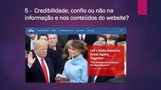5 - Credibilidade, confio ou não na
informação e nos conteúdos do website?
 