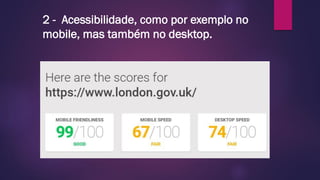 2 - Acessibilidade, como por exemplo no
mobile, mas também no desktop.
 