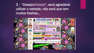 3 - “Desejobilidade”, será agradável
utilizar o website, não será que tem
muitos flashes…
 