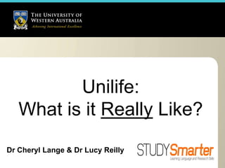 Unilife:
   What is it Really Like?
Dr Cheryl Lange & Dr Lucy Reilly
 