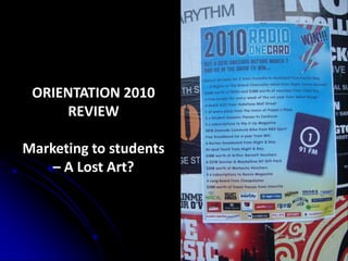 ORIENTATION 2010
     REVIEW

Marketing to students
    – A Lost Art?
 