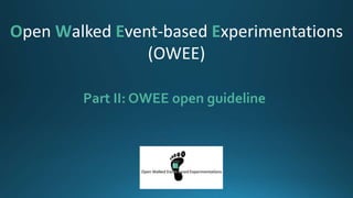 Part II: OWEE open guideline
Open Walked Event-based Experimentations
(OWEE)
 