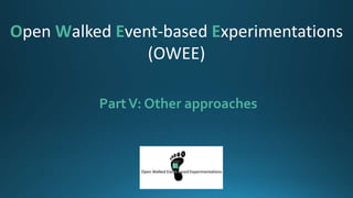 PartV: Other approaches
Open Walked Event-based Experimentations
(OWEE)
 