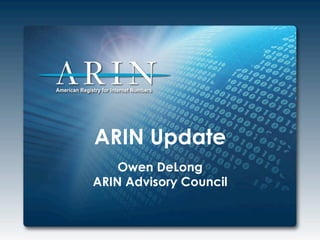 ARIN Update
Owen DeLong
ARIN Advisory Council
 