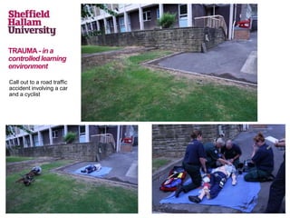 TRAUMA- in a
controlledlearning
environment
Call out to a road traffic
accident involving a car
and a cyclist
 