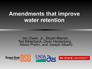 Amendments that improve water retention Jim Owen, Jr., Stuart Warren,  Ted Bilderback, Dean Hesterberg,  Alison Prehn, and Joseph Albano NC STATE  UNIVERSITY 