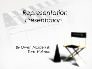 Representation
Presentation
By Owen Maiden &
Tom Holmes
 