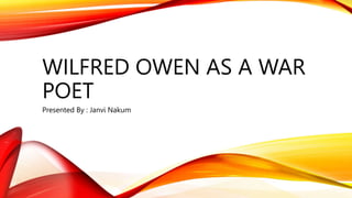 WILFRED OWEN AS A WAR
POET
Presented By : Janvi Nakum
 