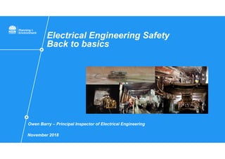 Electrical Engineering Safety
Back to basics
Owen Barry – Principal Inspector of Electrical Engineering
November 2018
 