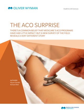There’s a common belief that Medicare’s ACO programs
have had little impact. But a new survey of the field
reveals a very different story
Authors
Niyum Gandhi
Richard Weil
Health & Life Sciences
The ACO Surprise
 