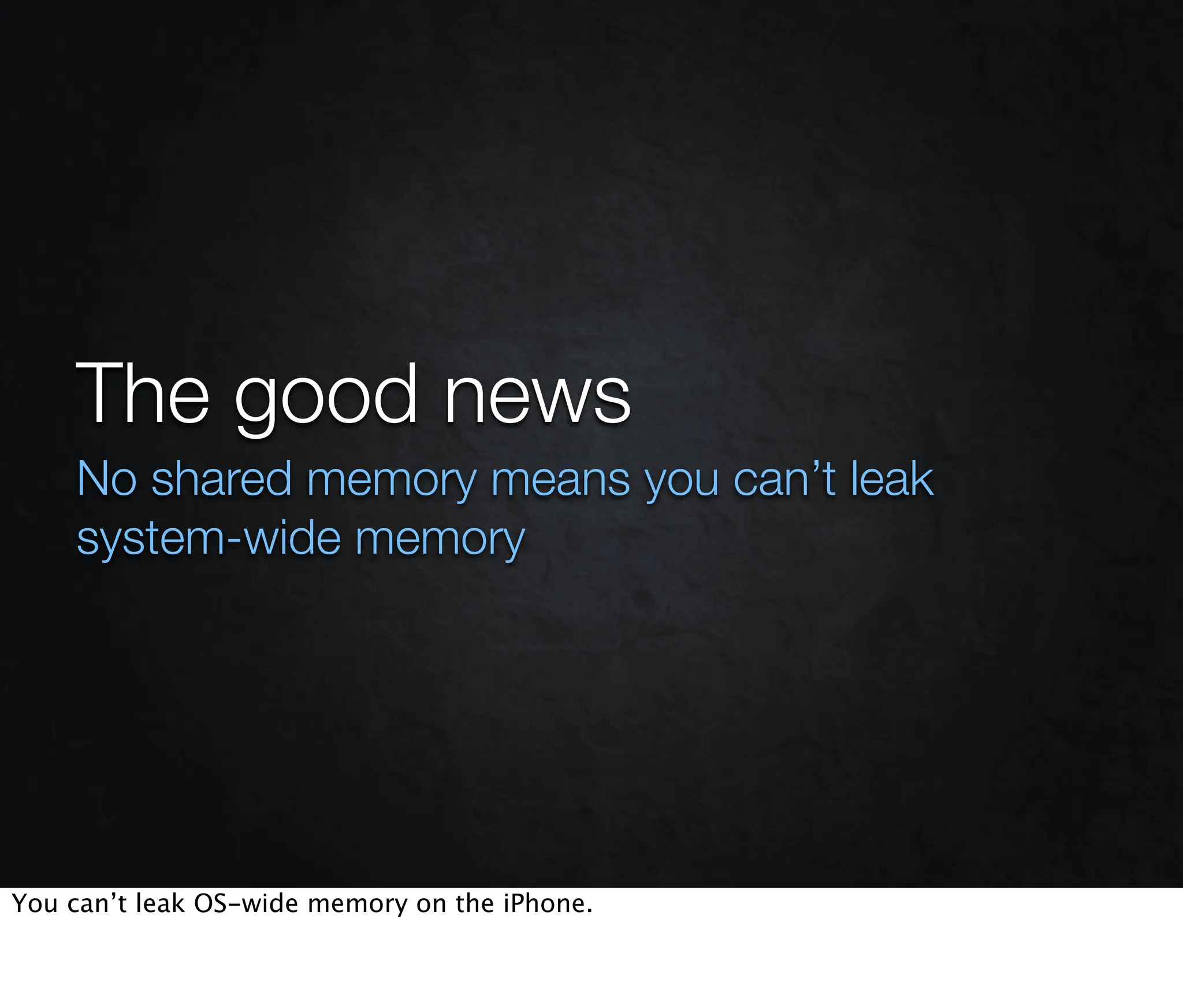 The good news
    No shared memory means you can’t leak
    system-wide memory




You can’t leak OS-wide memory on the iPhone.
 