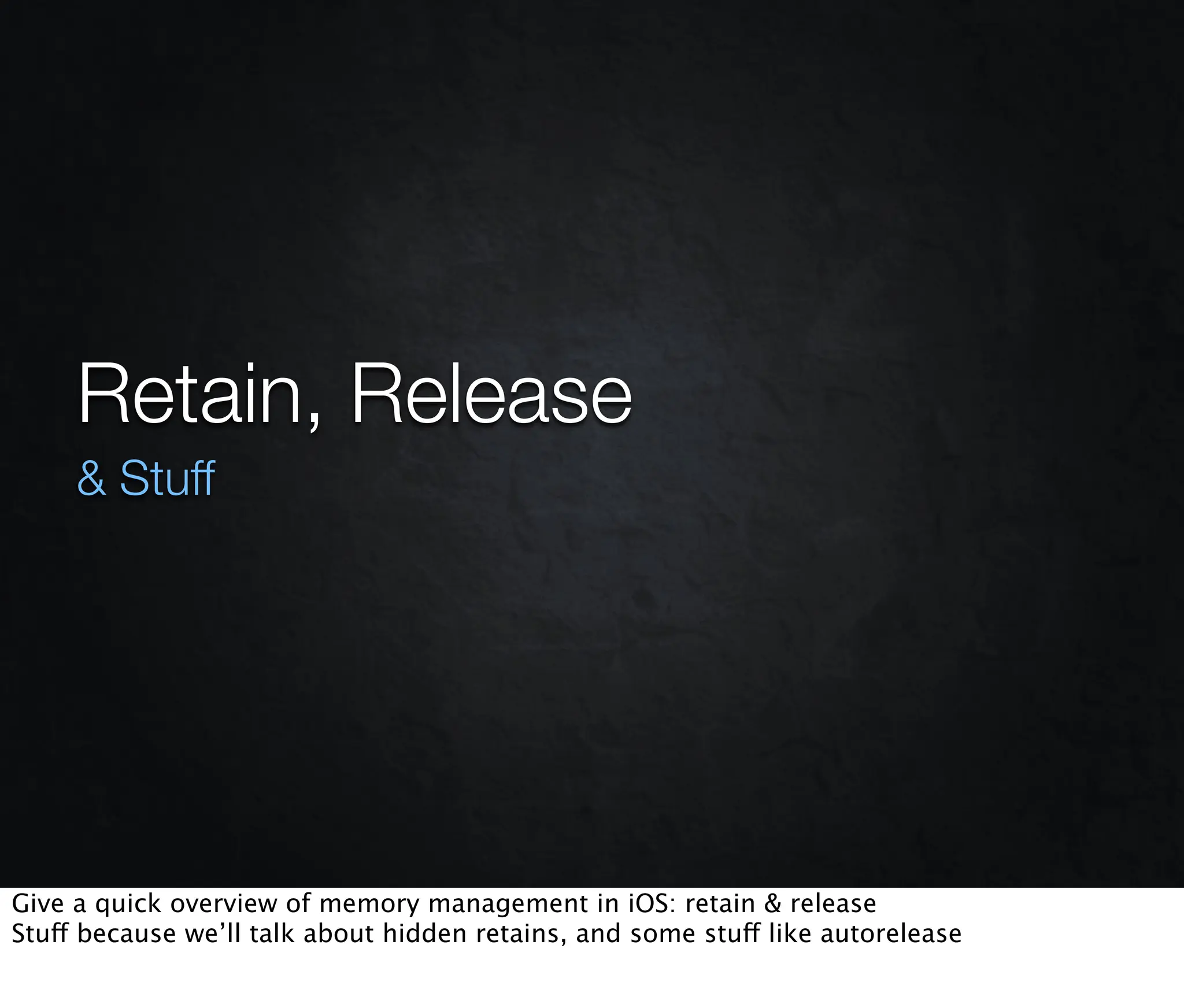 Retain, Release
     & Stuff




Give a quick overview of memory management in iOS: retain & release
Stuff because we’ll talk about hidden retains, and some stuff like autorelease
 