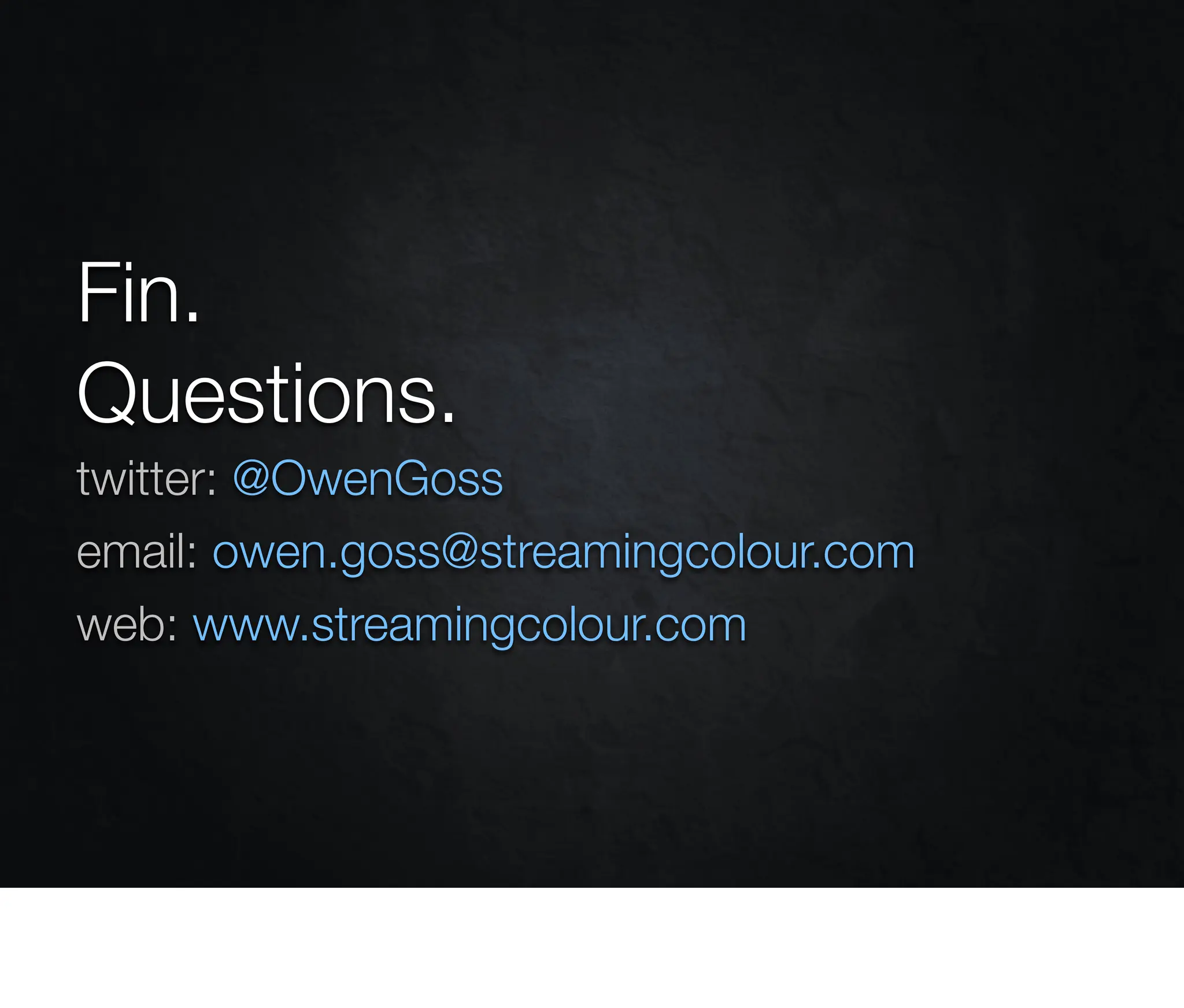 Fin.
Questions.
twitter: @OwenGoss
email: owen.goss@streamingcolour.com
web: www.streamingcolour.com
 