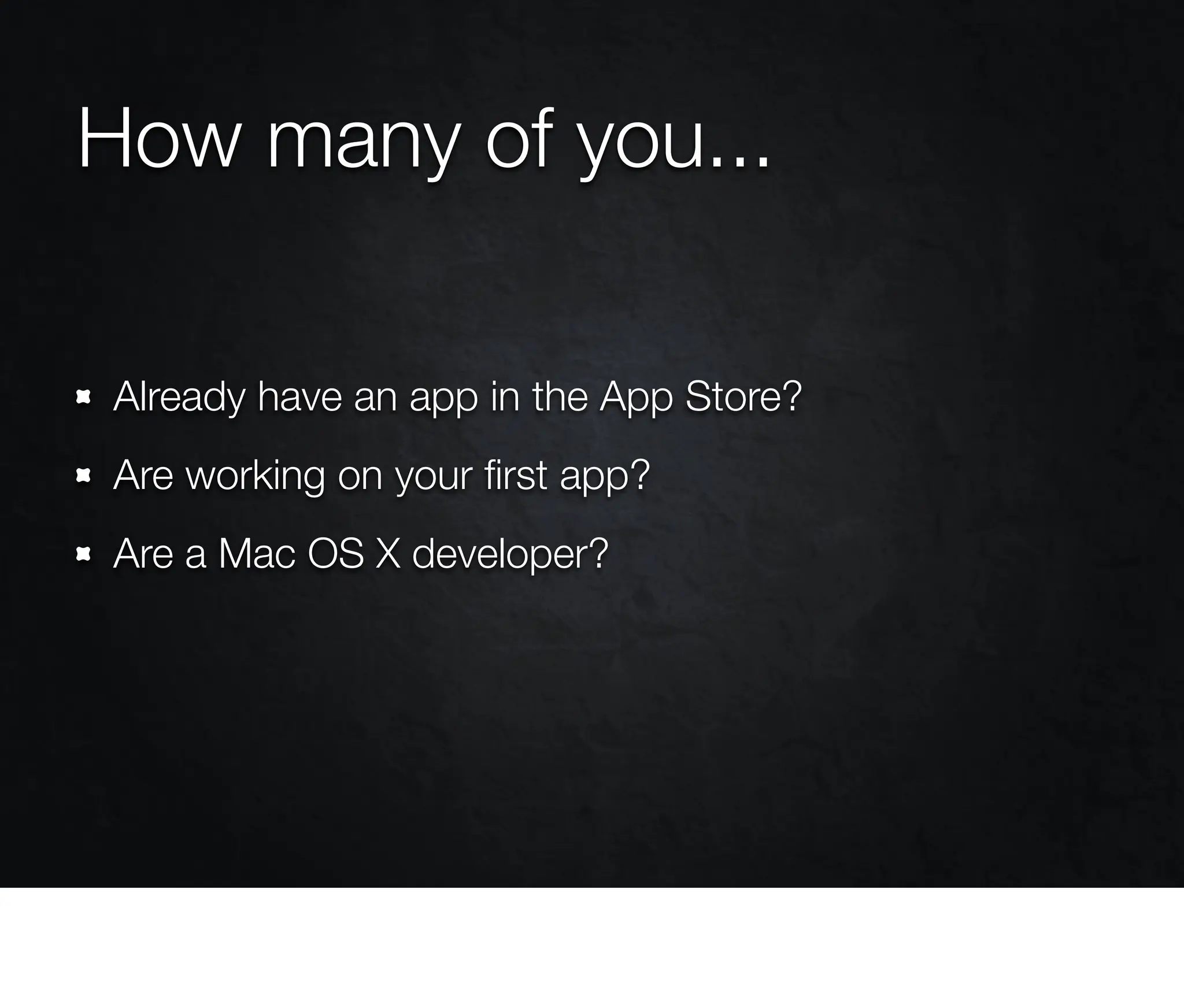 How many of you...

Already have an app in the App Store?
Are working on your ﬁrst app?
Are a Mac OS X developer?
 