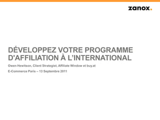 Développez votre Programme d'Affiliation à L’International Owen Hewitson, Client Strategist, Affiliate Window et buy.at E-Commerce Paris – 13 Septembre 2011 