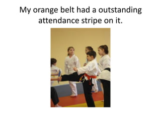 My orange belt had a outstanding
    attendance stripe on it.
 