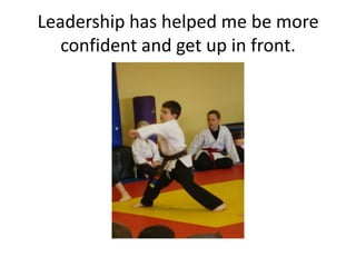 Leadership has helped me be more
   confident and get up in front.
 