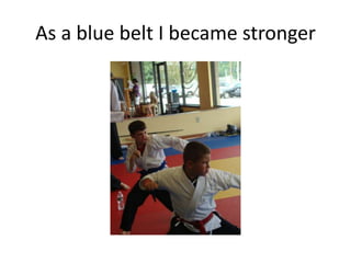 As a blue belt I became stronger
 