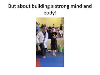 But about building a strong mind and
               body!
 
