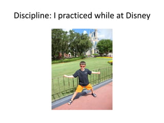 Discipline: I practiced while at Disney
 