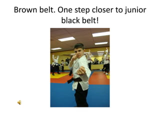 Brown belt. One step closer to junior
             black belt!
 