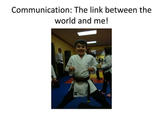 Communication: The link between the
         world and me!
 