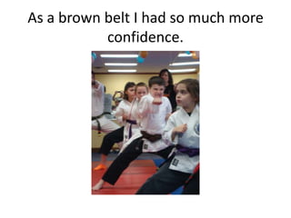 As a brown belt I had so much more
           confidence.
 