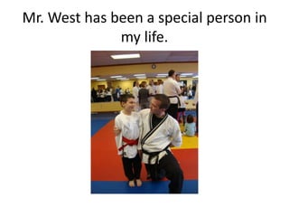 Mr. West has been a special person in
              my life.
 