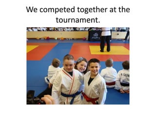 We competed together at the
      tournament.
 