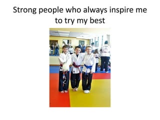 Strong people who always inspire me
           to try my best
 