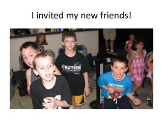 I invited my new friends!
 