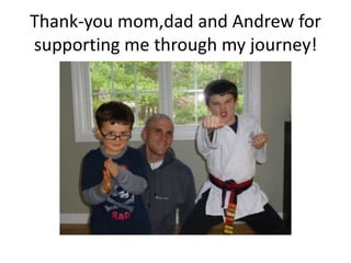 Thank-you mom,dad and Andrew for
supporting me through my journey!
 