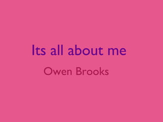 Its all about me
Owen Brooks

 