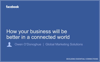 How your business will be
better in a connected world
   Owen O’Donoghue | Global Marketing Solutions
 