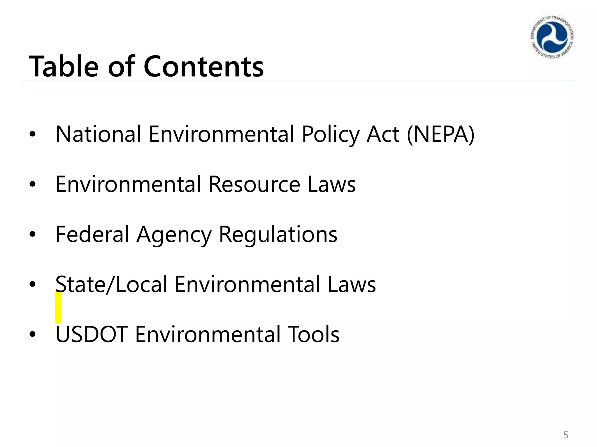 Table of Contents
• National Environmental Policy Act (NEPA)
• Environmental Resource Laws
• Federal Agency Regulations
• State/Local Environmental Laws
• USDOT Environmental Tools
5
 